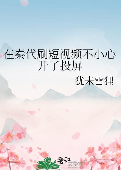 在秦代刷短视频不小心开了投屏林朝