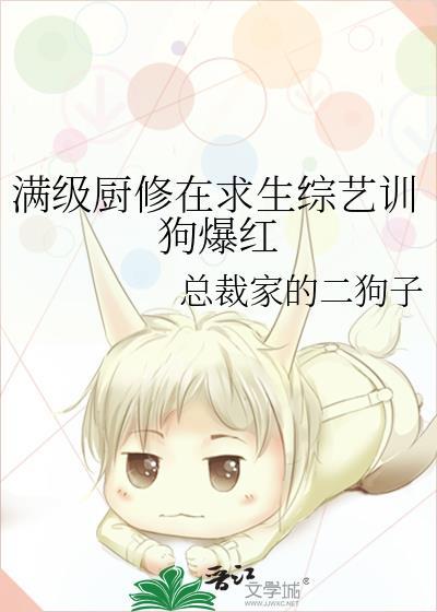 满级厨修在求生综艺训狗爆红作者总裁家的二狗子