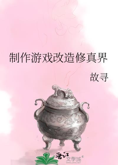 制作游戏改造修真界by故寻笔趣阁