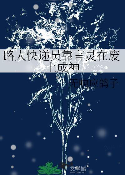 路人快递员靠言灵在废土成神by无响应鸽子TXT全文