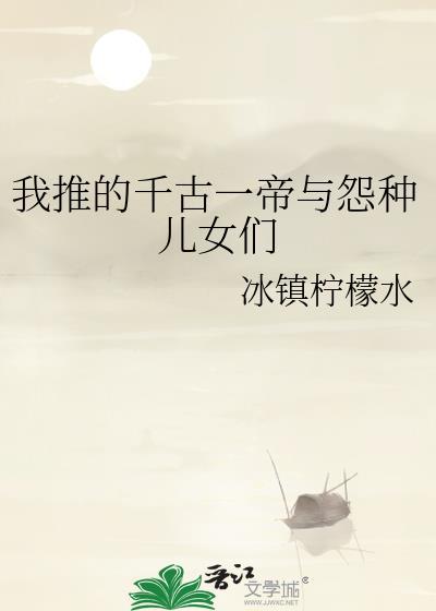 我推的千古一帝与怨种儿女们冰镇柠檬水