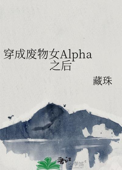 穿成废物女Alpha之后藏珠全文免费阅读