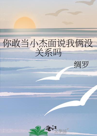 你敢当小杰面说我俩没关系吗免费阅读