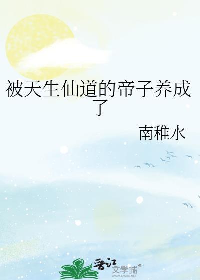 被天生仙道的帝子养成了全文免费阅读