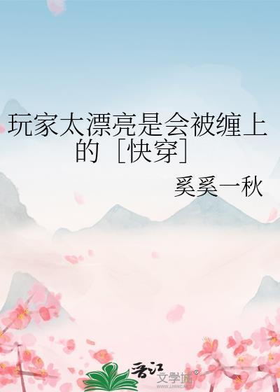 玩家太漂亮是会被缠上的快穿TXT笔趣阁最新章节
