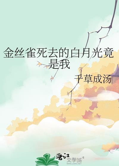金丝雀死去的白月光竟是我_千草成汤完结9