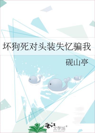 坏狗死对头装失忆骗我全文阅读