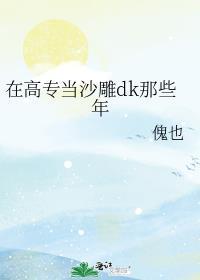 在高专当沙雕dk那些年百度