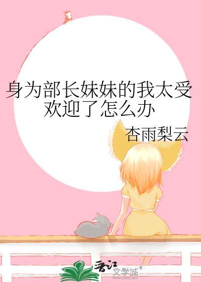 身为部长妹妹的我太受欢迎了怎么办TXT