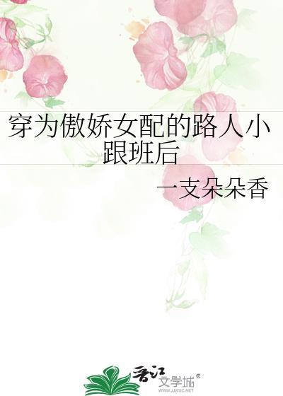 穿为傲娇女配的路人小跟班后(一支朵朵香)