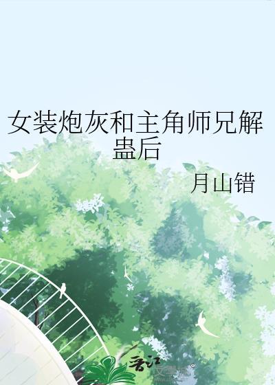 女装炮灰和主角师兄解蛊后 by月山错