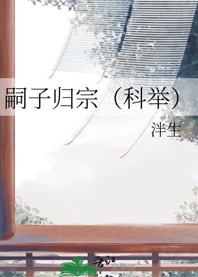 嗣子归宗科举全文免费阅读无弹窗