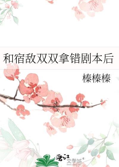 宿敌双双拿错剧本后免费阅读