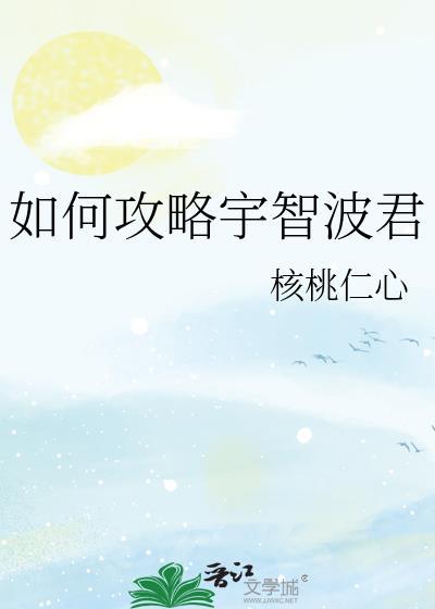 如何攻略宇智波君核桃仁心全文阅读