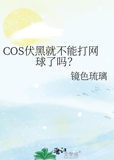 cos伏黑就不能打网球了吗?TXT
