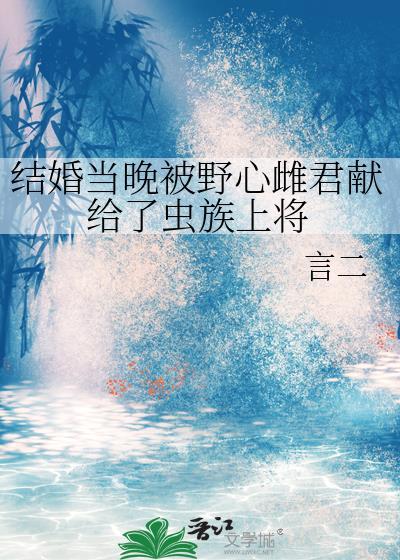 结婚当晚被野心雌君献给了虫族上将免费阅读