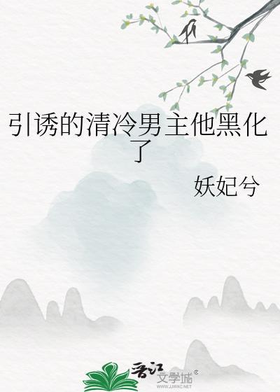 引诱的清冷男主他黑化了晋江文学城