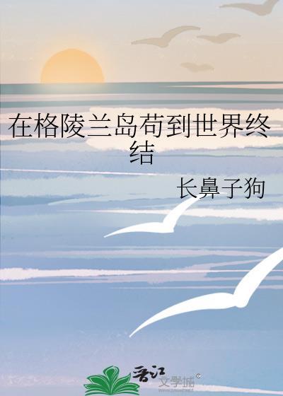 在格陵兰岛苟到世界终结 番外