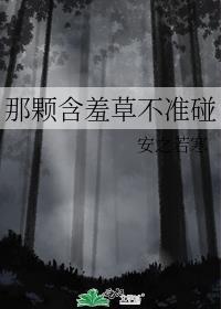 那颗含羞草不准碰全文阅读