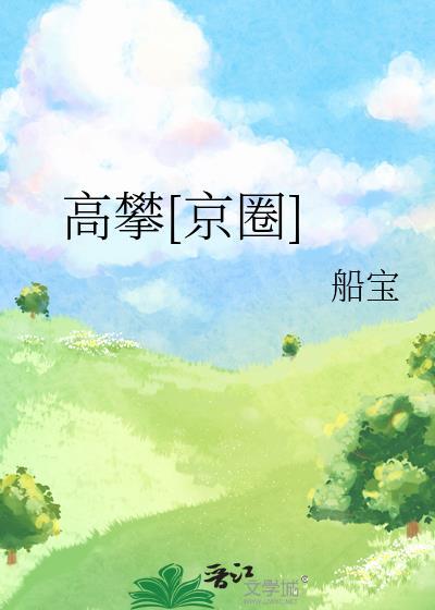高攀京圈船宝免费阅读