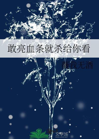 敢亮血条就杀给你看薇我无酒免费