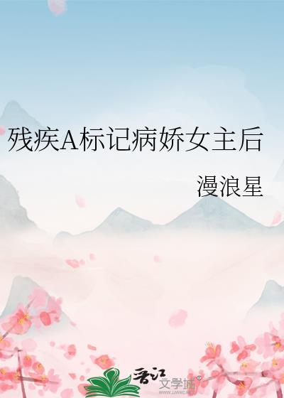 残疾A标记病娇女主后免费阅读