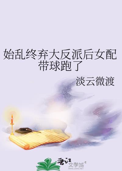 始乱终弃大反派后女配带球跑了全集