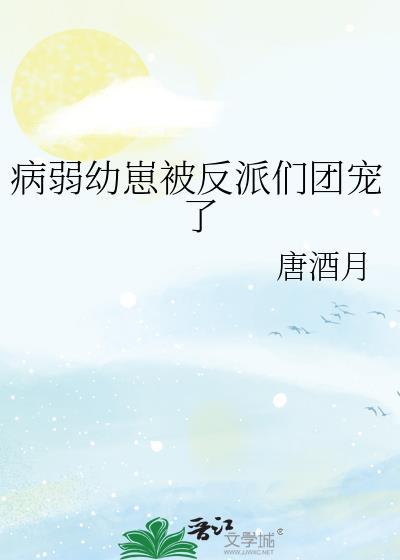 病弱幼崽被反派们团宠了免费