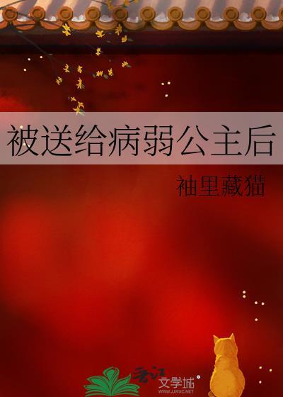 被送给病弱公主后完整版