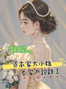 下放前资本家大小姐卷家产跑路了高燃短剧