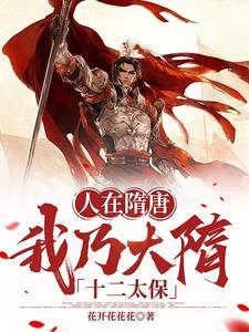 人在隋唐我乃大隋十二太保笔趣阁无弹窗