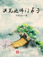 洪荒之佛门弟子全本免费tⅴt