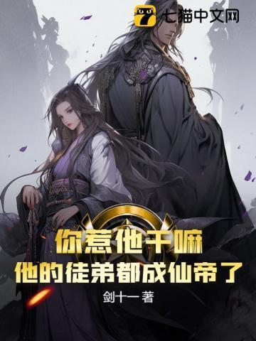你惹他干嘛他的徒弟都成仙帝了百度