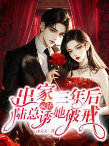 出家三年后陆总疯狂诱她破戒大结局