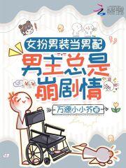 女扮男装当男配男主总是崩剧情作者万源小小芥