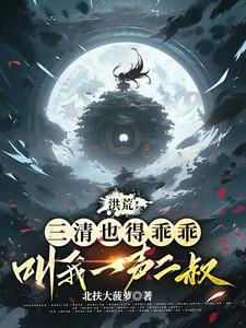 洪荒三清也得乖乖叫我一声二叔免费阅读