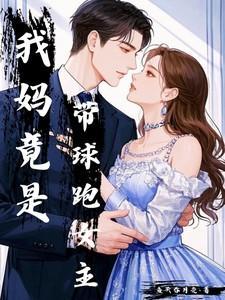 我妈竟是带球跑女主免费阅读无弹窗