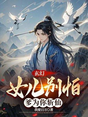 玄幻女儿别怕爹为你斩仙笔趣阁
