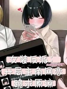 女装反派开局主角网恋跪求原谅番外