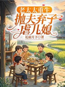 老太太重生抛夫弃子虐儿媳