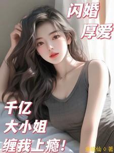 闪婚厚爱千亿大小姐缠我上瘾