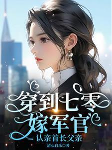 穿到七零嫁军官认亲首长父亲清心自