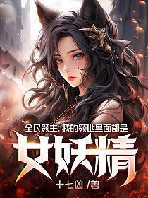 全民领主我的领地里面都是女妖精 笔趣阁