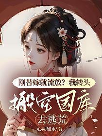 刚替嫁就流放?我转头搬空国库去逃荒 心动如水
