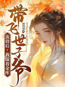 流放后我揣着金库带飞世子爷I
