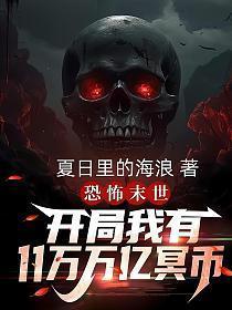恐怖末世开局我有11万万亿冥币短视频