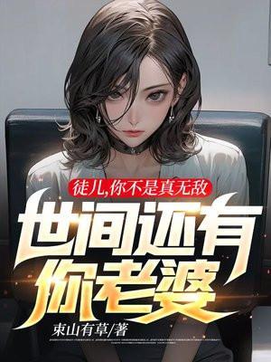 徒儿你不是真无敌世间还有你老婆女主