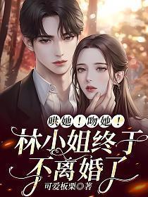 哄她!吻她!林小姐终于不离婚了