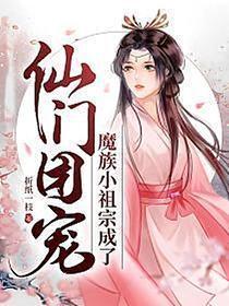 魔族小祖宗成了仙门团宠最新章节