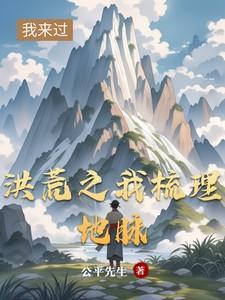 洪荒之我梳理地脉免费阅读全文